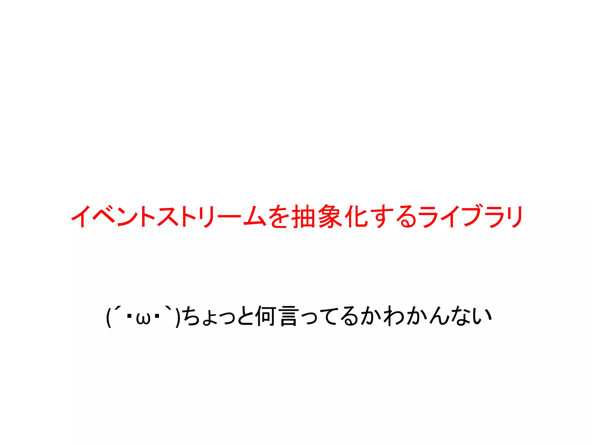 (´・ω・｀)ちょっと何言ってるかわかんない
イベントストリームを抽象化するライブラリ
 