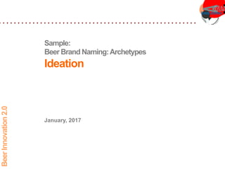 Sample:
Beer Brand Naming:Archetypes
Ideation
BeerInnovation2.0
January, 2017
 