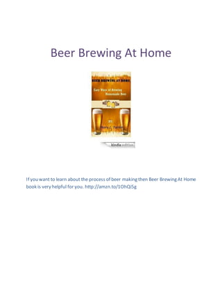 Beer Brewing At Home
If you want to learn about the process of beer making then Beer Brewing At Home
book is very helpful for you. http://amzn.to/1OhQi5g
 
