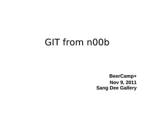GIT from n00b BeerCamp+ Nov 9, 2011 Sang Dee Gallery 