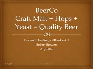Dermott Dowling – @BeerCoAU
Hobart Brewers
Aug 2016
www.beerco.com.au30-Aug-16 1
 