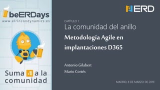 MADRID, 8 DE MARZO DE 2019
CAPÍTULO 1:
La comunidad del anillo
MetodologíaAgileen
implantacionesD365
AntonioGilabert
Mario Cortés
 