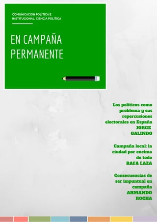 EN CAMPAÑA
PERMANENTE
Los políticos como
problema y sus
repercusiones
electorales en España
JORGE
GALINDO
Campaña local: la
ciudad por encima
de todo
RAFA LAZA
COMUNICACIÓN POLÍTICA E
INSTITUCIONAL. CIENCIA POLÍTICA
Consecuencias de
ser impuntual en
campaña
ARMANDO
ROCHA
 
