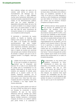 Ante evidentes castigos por parte de los
votantes suele abrirse un proceso de
reconsideración del liderazgo que se
estructura en torno a viejas lealtades,
muchas veces fuertemente relacionadas con
la posición pasada o esperada de los cuadros
medios en las Administraciones públicas,
dado que sus cargos dependían y
dependerán del político electo de turno. No
se premia el talento ni se castiga la torpeza
tanto como uno podría desear. Lo malo es
que esta falta de sanos mecanismos de
renovación tampoco se ve compensada por
una competencia externa boyante.
El nacimiento y crecimiento de nuevos
partidos en España es bastante poco
habitual, tanto porque las reglas del juego
han dado a los actuales una capacidad
asombrosamente alta para cooptar
Administraciones, medios de comunicación y
otros organismos (sindicatos, patronales…),
como porque el sistema electoral (sobre
todo su reparto de escaños por provincia)
está pensado para mantener dichas barreras
de entrada a cualquier cosa que no sea un
auténtico tsunami. Y no llegaba… hasta que
llegó.
a doble crisis ha sido, en cierta manera,
el niño que ha gritado en mitad de la
multitud que el emperador está
desnudo. Por un lado, la casi absoluta falta
de castigo ante la incompetencia en los
partidos tradicionales se ha hecho, de tan
evidente, casi sangrante. El votante, quien
además ya ni siquiera cuenta con los
pasados beneficios asociados con la
corrupción urbanística, observa atónito cómo
estos grupos eran, hasta hace bien poco,
incapaces de echar a imputados, ni de poner
en entredicho a las viejas cúpulas tras
fracasos electorales.
Por otro lado, la pobre gestión que tanto el
PP como el PSOE han hecho de su relación
con Bruselas ha convencido a muchos
ciudadanos de que no hay apenas
diferencias entre las medidas que ambos
pueden tomar: disfrazar de imposiciones
algunas medidas necesarias y mostrándose
incapaces de formar una coalición explícita
para poner límites a la austeridad e
incrementar la integración fiscal europea era
tan buena idea a corto plazo como nefasta a
largo. Los ciudadanos, operando en ese
“vacío” en el que ya no están dispuestos a
sacrificar su voto inmediato por una fidelidad
que dará réditos en el futuro, han acabado
por concluir que era necesario introducir
competencia de alguna manera.
n términos técnicos, hemos pasado de
una situación de volatilidad de voto
dentro del equilibrio entre los
principales partidos (recordemos las
abrumadoras victorias del PP en 2011), a otra
en la que esta volatilidad se está moviendo
decididamente afuera, amenazando el statu
quo como no pasaba desde principios de los
ochenta. El canal de este ataque es la
responsabilización de “los partidos” y de “los
políticos” de la situación actual, sí. Pero esta
no es ni caprichosa, ni ocasional. Viene de
antes de la crisis, ha crecido con ella, y
cuando ésta nos va abandonando poco a
poco aún sigue entre nosotros, si cabe con
más fuerza. Y ahora la búsqueda de cambio
tiene a alguien que le recibe con los brazos
abiertos para transformarlo en un vuelco en
el sistema de partidos.
or descontado, es muy pronto para
establecer conclusiones en firme.
Necesitamos al menos dos ciclos
electorales, a mi entender y al de otros que
saben muchísimo más que yo, para
confirmar el alcance del cambio. Lo que
parece claro por el momento es que, tres
años después, nos movemos hacia aquel
escenario de inestabilidad que tan bien
parecían prever esos miles de gargantas que
gritaban de plaza en la primavera de 2011:
“que no, que no, que no nos representan”.
L
E
P
 