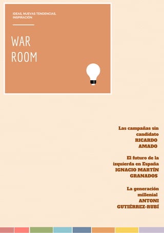WAR
ROOM
IDEAS, NUEVAS TENDENCIAS,
INSPIRACIÓN
Las campañas sin
candidato
RICARDO
AMADO
El futuro de la
izquierda en España
IGNACIO MARTÍN
GRANADOS
La generación
millenial
ANTONI
GUTIÉRREZ-RUBÍ
 