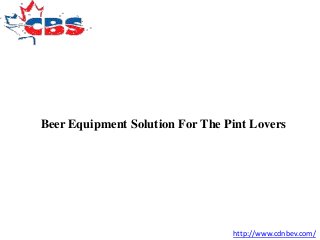 Beer Equipment Solution For The Pint Lovers
http://www.cdnbev.com/
 
