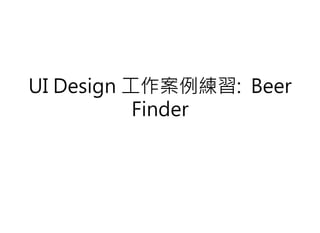 UI Design 工作案例練習: Beer 
Finder 
 