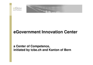 eGovernment Innovation Center
a Center of Competence,
initiated by tcbe.ch and Kanton of Bern
 
