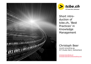 Short intro-
duction of
tcbe.ch, ‘Best
Practices’ in
Knowledge
Management
Christoph Beer
mundi consulting ag
ICT Cluster B...