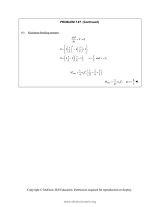 Copyright © McGraw-Hill Education. Permission required for reproduction or display.
PROBLEM 7.87 (Continued)
(b) Maximum bending moment
0
dM
V
dx
 
2
0 3 4 1
0 3 1 1 ; and
3
x x
L L
x x L
x x L
L L
 
   
  
 
   
   
 
 
  
    
  
  
2
max 0
1 1 2 1
4 27 9 3
M w L
 
  
 
 
2
max 0
1
, at
27 3
L
M w L x
  
www.elsolucionario.org
 