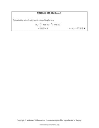 Copyright © McGraw-Hill Education. Permission required for reproduction or display.
PROBLEM 3.50 (Continued)
Noting that the ratios 27
11
and 4
11
are the ratios of lengths, have
27 4
( 81lb ft) ( 77 lb ft)
11 11
226.82 lb ft
y
M      
  or 227 lb ft
y
M    
www.elsolucionario.org
 