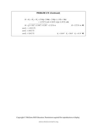 Copyright © McGraw-Hill Education. Permission required for reproduction or display.
PROBLEM 3.79 (Continued)
1 2 3 (3.84 2.88 ) 2.40 ( 1.92 1.6 )
(1.92 N m) (1.44 N m) (1.28 N m)
M M M M
        
      
j k j i k
i j k
2 2 2
( 1.92) (1.44) (1.28) 2.72 N m
M       2.72 N m
M   
cos 1.92/2.72
cos 1.44/2.72
cos 1.28/2.72
x
y
z



 

 134.9 58.0 61.9
x y z
  
      
www.elsolucionario.org
 
