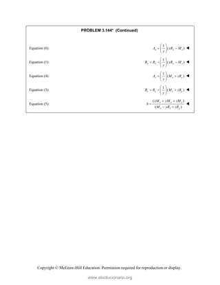 Copyright © McGraw-Hill Education. Permission required for reproduction or display.
PROBLEM 3.144* (Continued)
Equation (6):
1
( )
x y z
A xR M
y
 
 
 
 

Equation (1):
1
( )
x x y z
B R xR M
y
 
  
 
 

Equation (4):
1
( )
z x y
A M zR
y
 
 
 
 

Equation (3):
1
( )
z z x y
B R M zR
y
 
  
 
 

Equation (5):
( )
( )
x y z
x z y
xM yM zM
b
M yR zR
 

 

www.elsolucionario.org
 