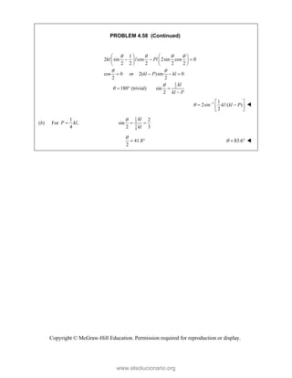Copyright © McGraw-Hill Education. Permission required for reproduction or display.
PROBLEM 4.58 (Continued)
1
2
1
2 sin cos 2sin cos 0
2 2 2 2 2
cos 0 or 2( )sin 0
2 2
180 (trivial) sin
2
kl l Pl
kl P kl
kl
kl P
   
 


   
  
   
   
   
  

1 1
2sin /( )
2
kl kl P
   
 
 
 

(b) For
1
,
4
P kl

1
2
3
4
2
sin
2 3
kl
kl

 
41.8
2

  83.6
   
www.elsolucionario.org
 