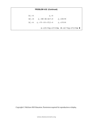 Copyright © McGraw-Hill Education. Permission required for reproduction or display.
PROBLEM 4.92 (Continued)
0:
x
F
  0
x
A 
0:
y
F
  104 84 62.7 0
y
A     125.3 N
y
A 
0:
z
F
  175 135 172.2 0
z
A     137.8 N
z
A 
(125.3 N) (137.8 N) ; (62.7 N) (172.2 N)
   
A j k D j k 
www.elsolucionario.org
 
