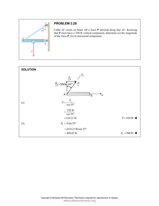 SOLUT
(a)
(b)
TION
PRO
Cable
that P
of the
OBLEM 2.2
e AC exerts o
P must have a
e force P, (b)
cos 55
y
P
P =
°
350 lb
cos 55
610.21
=
°
=
sin 55
x
P P
=
(610.21
499.85
=
=
28
on beam AB a
a 350-lb vertic
its horizontal
°
lb
5°
1 lb)sin 55
lb
°
a force P dire
cal component
component.
cted along lin
t, determine (a
ne AC. Knowi
a) the magnitu
610 lb
P =
500 lb
x
P =
ing
ude
Copyright © McGraw-Hill Education. Permission required for reproduction or display.
www.elsolucionario.org
 