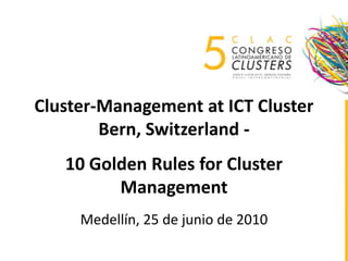 Cluster-Management at ICT Cluster Bern, Switzerland - 10 Golden Rules for Cluster ManagementMedellín, 25 de junio de 2010 