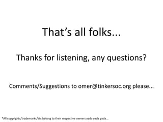 That’s all folks...Thanks for listening, any questions?Comments/Suggestions to omer@tinkersoc.org please...*All copyrights/trademarks/etc belong to their respective owners yadayadayada...
