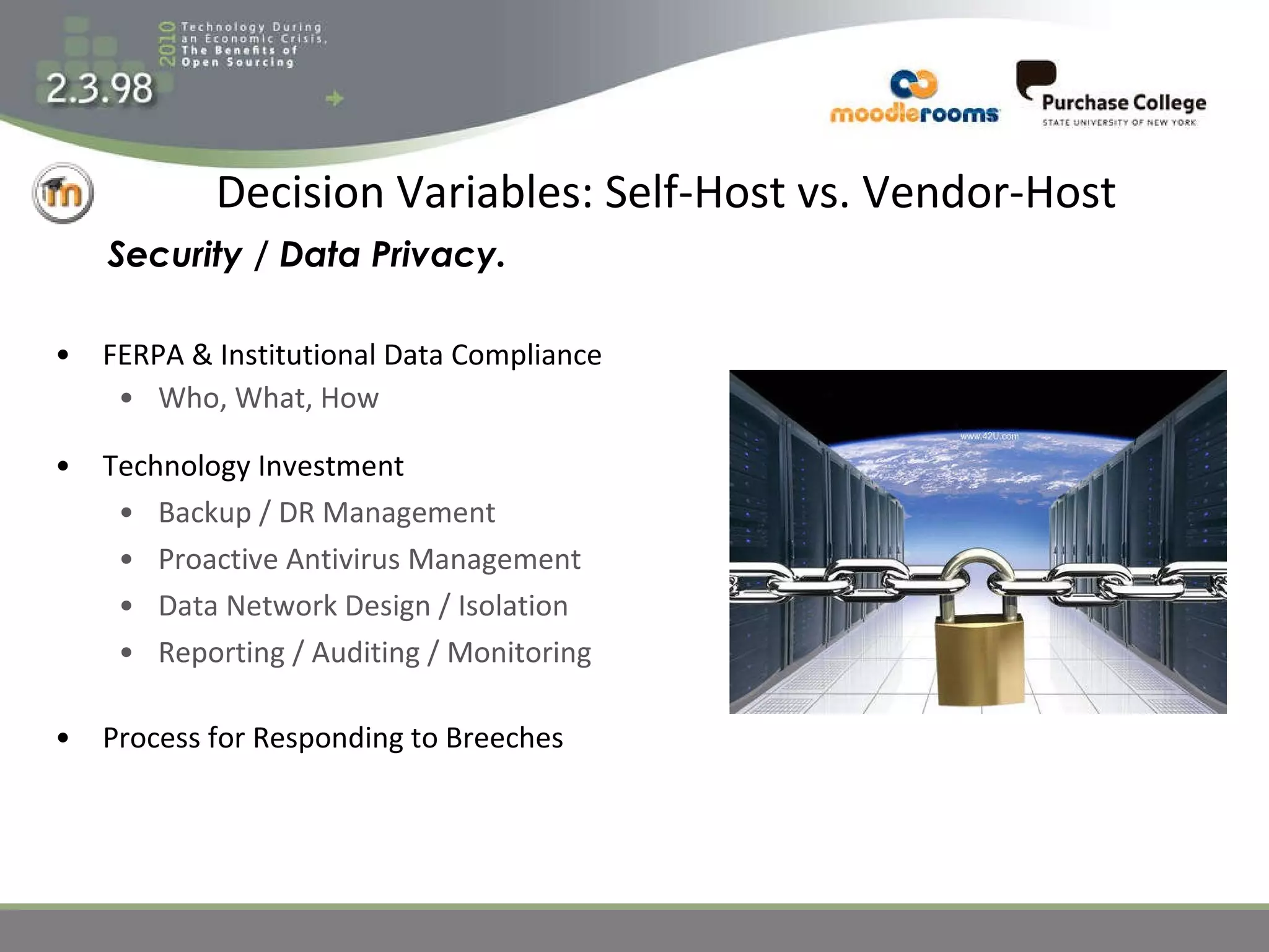 Decision Variables: Self-Host vs. Vendor-Host FERPA & Institutional Data Compliance Who, What, How Technology Investment Backup / DR Management Proactive Antivirus Management Data Network Design / Isolation Reporting / Auditing / Monitoring Process for Responding to Breeches Security / Data Privacy. 