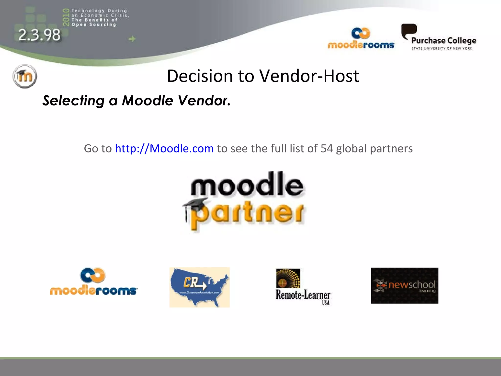 Decision to Vendor-Host Go to  http://Moodle.com   to see the full list of 54 global partners Selecting a Moodle Vendor. 