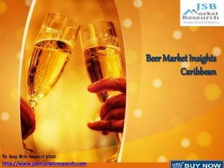 Beer Market Insights 
Caribbean 
. 
To buy this Report Visit 
http://www.jsbmarketresearch.com 
 