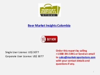 Beer Market Insights Colombia
Single User License: US$ 3077
Corporate User License: US$ 3077
Order this report by calling
+1 888 391 5441 or Send an email
to sales@marketreportsstore.com
with your contact details and
questions if any.
1
 