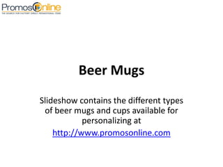 Beer Mugs  Slideshow contains the different types of beer mugs and cups available for personalizing at  http://www.promosonline.com 