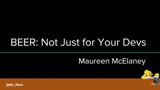 BEER: Not Just for Your Devs
@Mo_Mack
Maureen McElaney
 