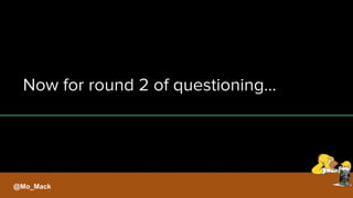 Now for round 2 of questioning...
@Mo_Mack
 