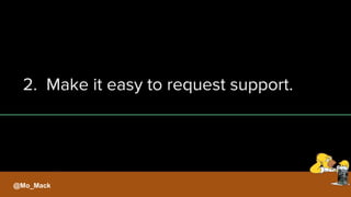 2. Make it easy to request support.
@Mo_Mack
 