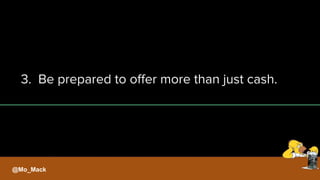 3. Be prepared to offer more than just cash.
@Mo_Mack
 
