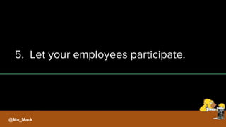 5. Let your employees participate.
@Mo_Mack
 