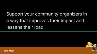 Support your community organizers in
a way that improves their impact and
lessens their load.
@Mo_Mack
 