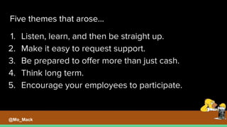 Five themes that arose...
1. Listen, learn, and then be straight up.
2. Make it easy to request support.
3. Be prepared to offer more than just cash.
4. Think long term.
5. Encourage your employees to participate.
@Mo_Mack
 