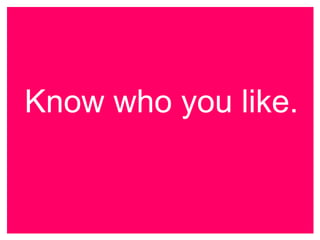Know who you like.