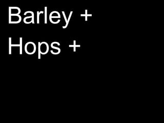 Barley +Hops +