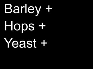 Barley +Hops +Yeast +