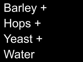 Barley +Hops +Yeast +Water
