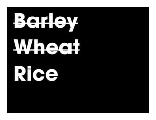 Barley
Wheat
Rice
 