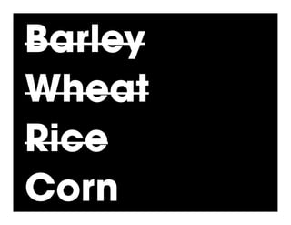 Barley
Wheat
Rice
Corn
 