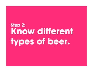 Step 2:!
Know diﬀerent
types of beer.!
 