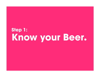 Step 1:!

Know your Beer.!
 