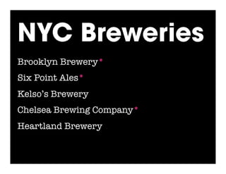 NYC Breweries
Brooklyn Brewery*
Six Point Ales*
Kelso’s Brewery
Chelsea Brewing Company*
Heartland Brewery
 
