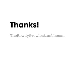 Thanks!!
TheRowdyGrowler.tumblr.com
 