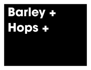 Barley +
Hops +
 