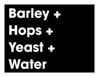 Barley +
Hops +
Yeast +
Water
 