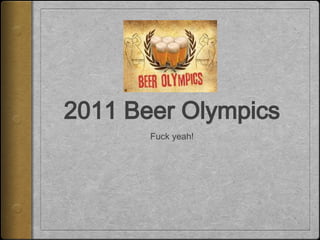 2011 Beer Olympics
       Fuck yeah!
 
