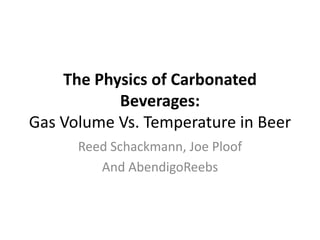 The Physics of Carbonated Beverages: Gas Volume Vs. Temperature in Beer Reed Schackmann, Joe Ploof And AbendigoReebs 
