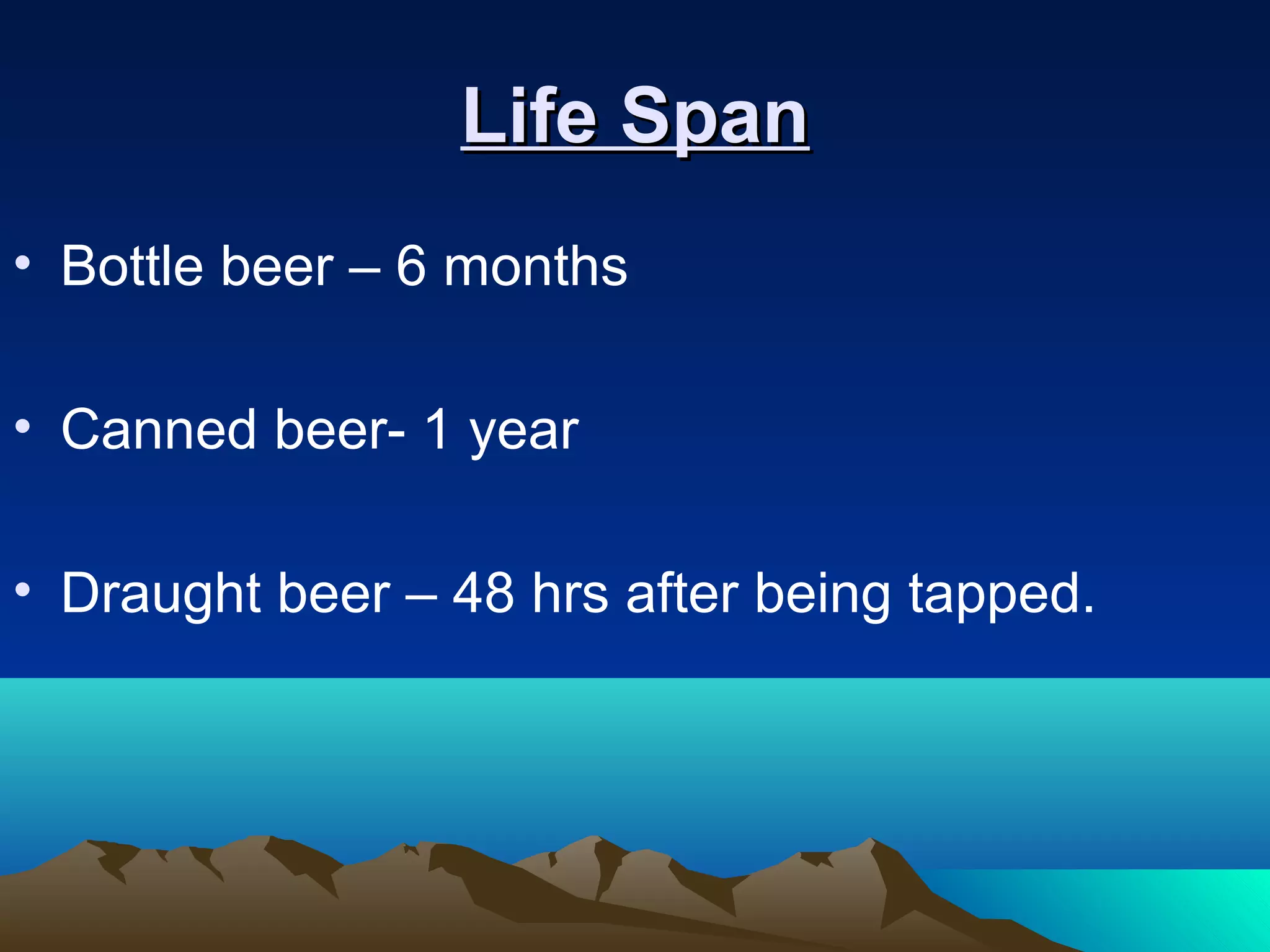 Life SpanLife Span
• Bottle beer – 6 months
• Canned beer- 1 year
• Draught beer – 48 hrs after being tapped.
 