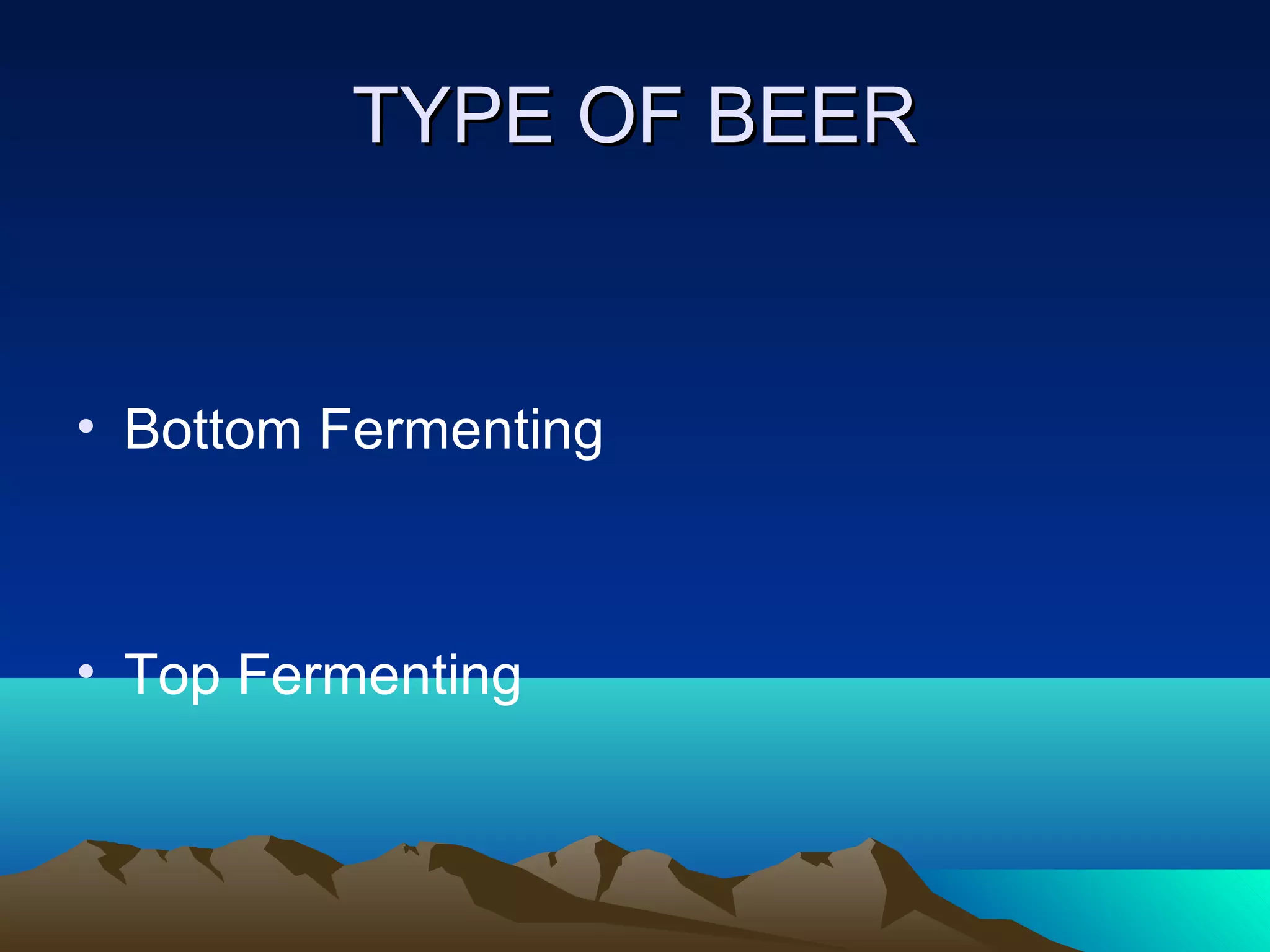 TYPE OF BEERTYPE OF BEER
• Bottom Fermenting
• Top Fermenting
 
